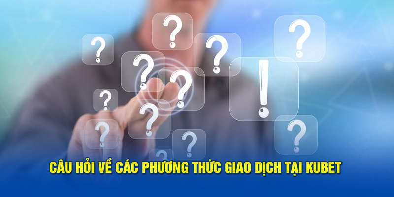 cau-hoi-ve-cac-phuong-thuc-giao-dich-tai-kubet.jpg