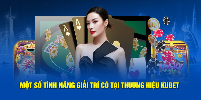 mot-so-tinh-nang-giai-tri-co-tai-thuong-hieu-kubet.jpg