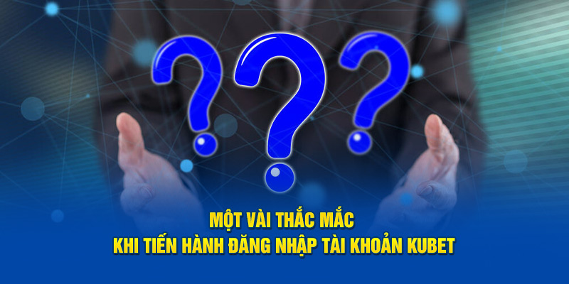 mot-vai-thac-mac-khi-tien-hanh-dang-nhap-tai-khoan-kubet.jpg