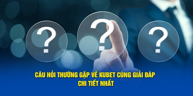 cau-hoi-thuong-gap-ve-kubet-cung-giai-dap-chi-tiet-nhat.jpg